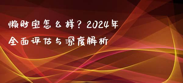 懒财宝怎么样？2024年全面评估与深度解析_https://wap.jnlaobingbanjia.com_证券公告_第1张