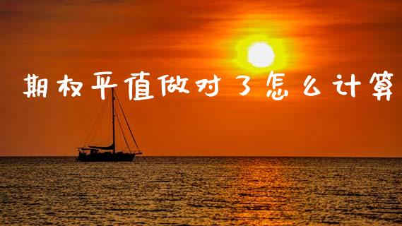 期权平值做对了怎么计算_https://wap.jnlaobingbanjia.com_财务管理_第1张