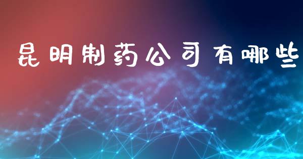 昆明制药公司有哪些_https://wap.jnlaobingbanjia.com_证券公告_第1张
