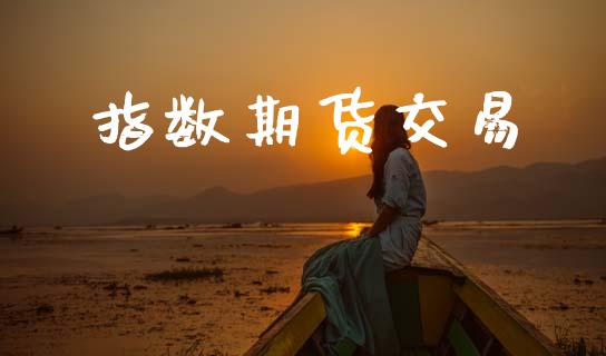 指数期货交易_https://wap.jnlaobingbanjia.com_金融理财_第1张