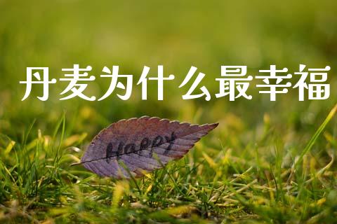 丹麦为什么最幸福_https://wap.jnlaobingbanjia.com_金融理财_第1张