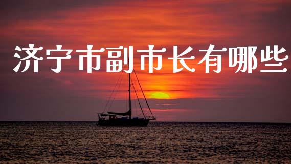 济宁市副市长有哪些_https://wap.jnlaobingbanjia.com_股市行情_第1张