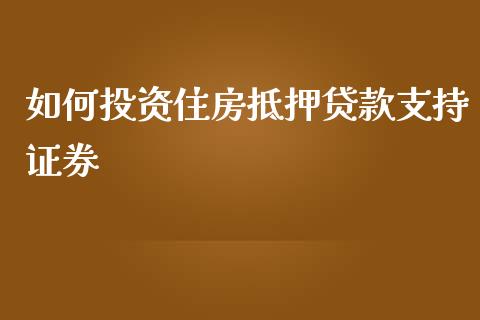 如何投资住房抵押贷款支持证券_https://wap.jnlaobingbanjia.com_基金分析_第1张