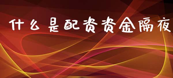 什么是配资资金隔夜_https://wap.jnlaobingbanjia.com_基金分析_第1张