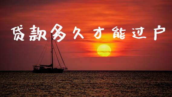 贷款多久才能过户_https://wap.jnlaobingbanjia.com_财经资讯_第1张
