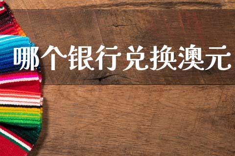 哪个银行兑换澳元_https://wap.jnlaobingbanjia.com_金融理财_第1张