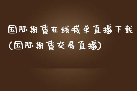国际期货在线喊单直播下载(国际期货交易直播)_金融理财_第1张_财经资讯_股市行情_财务管理_金融理财 国际期货在线喊单直播下载(国际期货交易直播)_https://wap.jnlaobingbanjia.com_金融理财_第1张