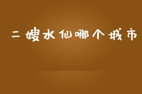 二嫂水仙哪个城市_https://wap.jnlaobingbanjia.com_财务管理_第1张
