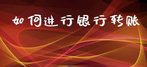 如何进行银行转账_https://wap.jnlaobingbanjia.com_财经资讯_第1张