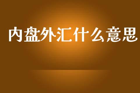 内盘外汇什么意思_https://wap.jnlaobingbanjia.com_股市行情_第1张