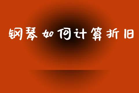 钢琴如何计算折旧_https://wap.jnlaobingbanjia.com_金融理财_第1张