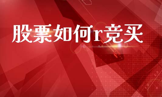 股票如何r竞买_https://wap.jnlaobingbanjia.com_金融理财_第1张