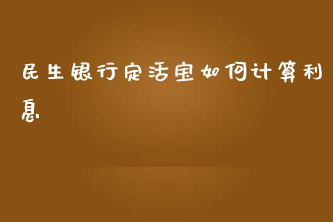 民生银行定活宝如何计算利息_https://wap.jnlaobingbanjia.com_财经资讯_第1张