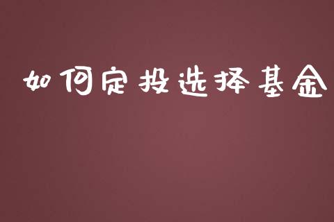 如何定投选择基金_https://wap.jnlaobingbanjia.com_金融理财_第1张