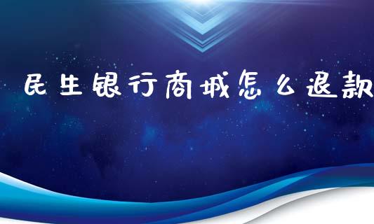 民生银行商城怎么退款_https://wap.jnlaobingbanjia.com_证券公告_第1张