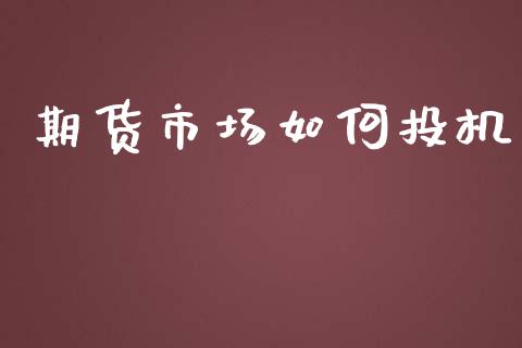 期货市场如何投机_https://wap.jnlaobingbanjia.com_股市行情_第1张