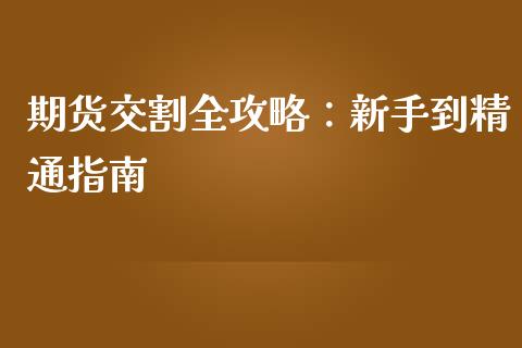 期货交割全攻略：新手到精通指南_https://wap.jnlaobingbanjia.com_财务管理_第1张