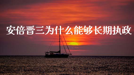 安倍晋三为什么能够长期执政_https://wap.jnlaobingbanjia.com_财务管理_第1张