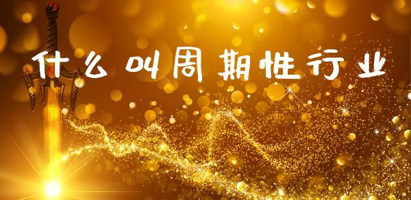 什么叫周期性行业_https://wap.jnlaobingbanjia.com_股市行情_第1张