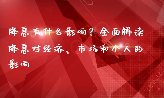 降息有什么影响？全面解读降息对经济、市场和个人的影响_https://wap.jnlaobingbanjia.com_证券公告_第1张