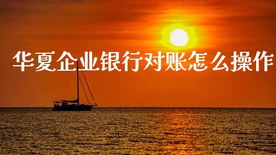华夏企业银行对账怎么操作_https://wap.jnlaobingbanjia.com_基金分析_第1张