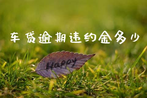 车贷逾期违约金多少_https://wap.jnlaobingbanjia.com_财经资讯_第1张