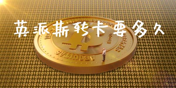 英派斯转卡要多久_https://wap.jnlaobingbanjia.com_财务管理_第1张