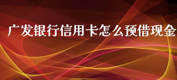 广发银行信用卡怎么预借现金_https://wap.jnlaobingbanjia.com_财务管理_第1张