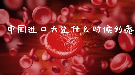 中国进口大豆什么时候到港_https://wap.jnlaobingbanjia.com_基金分析_第1张