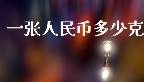 一张人民币多少克_https://wap.jnlaobingbanjia.com_财务管理_第1张