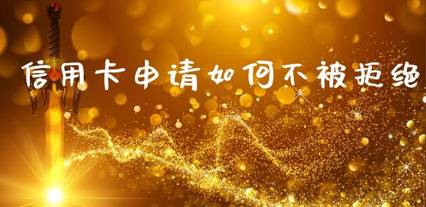 信用卡申请如何不被拒绝_https://wap.jnlaobingbanjia.com_金融理财_第1张