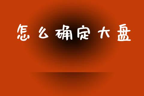 怎么确定大盘_https://wap.jnlaobingbanjia.com_财务管理_第1张