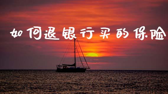 如何退银行买的保险_https://wap.jnlaobingbanjia.com_财务管理_第1张