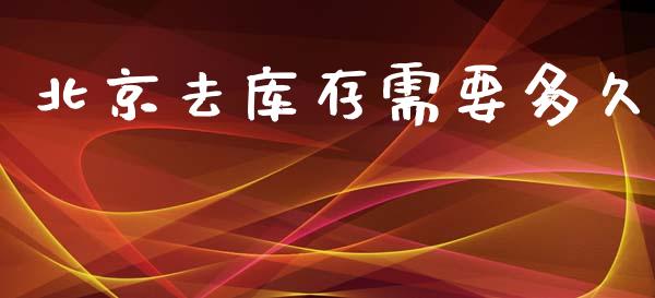 北京去库存需要多久_https://wap.jnlaobingbanjia.com_财务管理_第1张