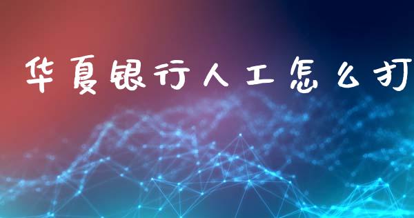 华夏银行人工怎么打_https://wap.jnlaobingbanjia.com_金融理财_第1张
