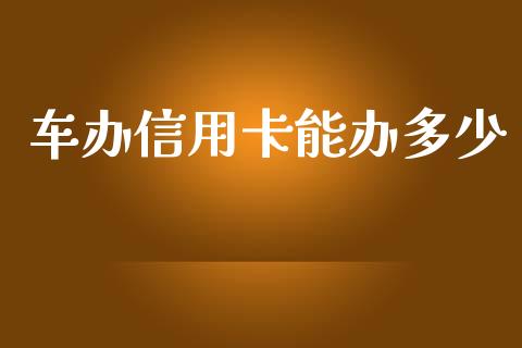 车办信用卡能办多少_https://wap.jnlaobingbanjia.com_金融理财_第1张