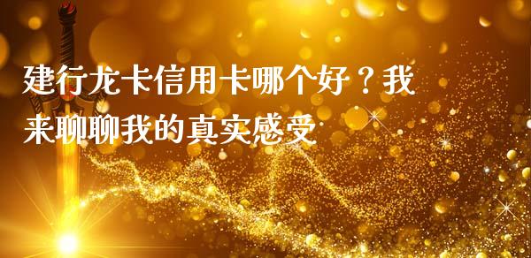 建行龙卡信用卡哪个好？我来聊聊我的真实感受_https://wap.jnlaobingbanjia.com_金融理财_第1张