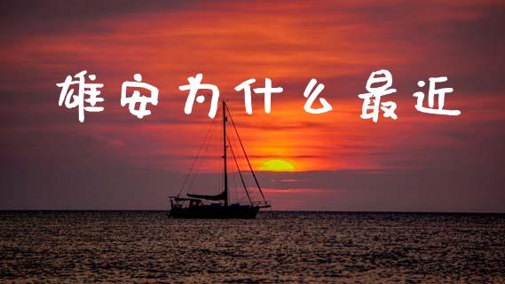 雄安为什么最近_https://wap.jnlaobingbanjia.com_金融理财_第1张