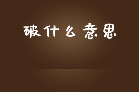 破什么意思_https://wap.jnlaobingbanjia.com_财经资讯_第1张