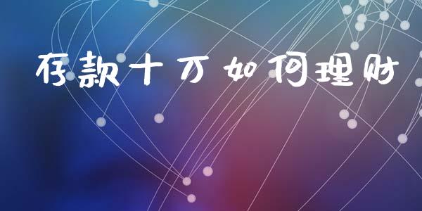 存款十万如何理财_https://wap.jnlaobingbanjia.com_基金分析_第1张