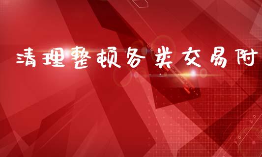 清理整顿各类交易附_https://wap.jnlaobingbanjia.com_证券公告_第1张