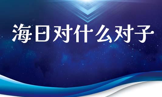 海日对什么对子_https://wap.jnlaobingbanjia.com_证券公告_第1张
