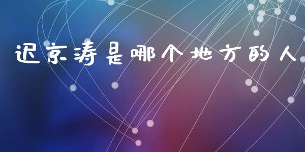 迟京涛是哪个地方的人_https://wap.jnlaobingbanjia.com_基金分析_第1张