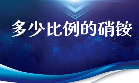 多少比例的硝铵_https://wap.jnlaobingbanjia.com_金融理财_第1张