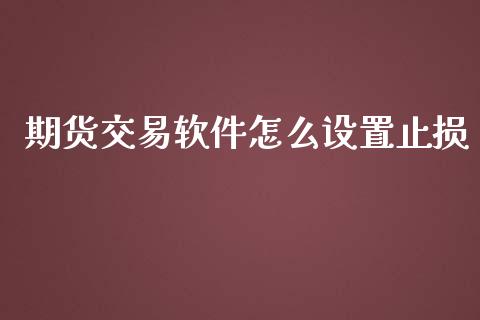期货交易软件怎么设置止损_https://wap.jnlaobingbanjia.com_证券公告_第1张