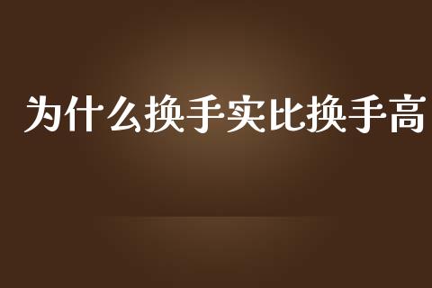 为什么换手实比换手高_https://wap.jnlaobingbanjia.com_财务管理_第1张