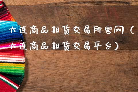 大连商品期货交易所官网（大连商品期货交易平台）_https://wap.jnlaobingbanjia.com_股市行情_第1张