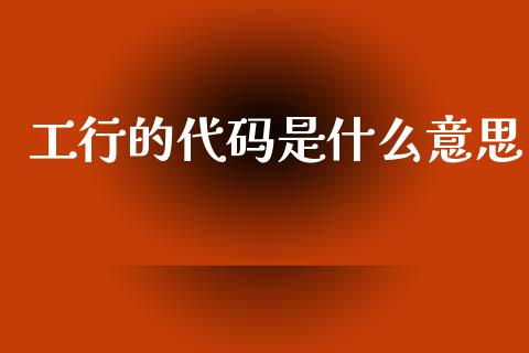 工行的代码是什么意思_https://wap.jnlaobingbanjia.com_股市行情_第1张