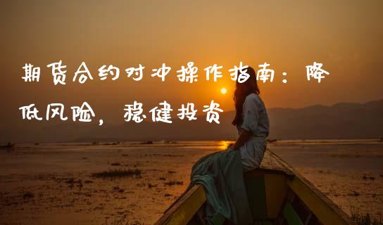 期货合约对冲操作指南：降低风险，稳健投资_https://wap.jnlaobingbanjia.com_财务管理_第1张