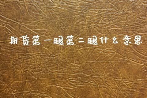期货第一腿第二腿什么意思_https://wap.jnlaobingbanjia.com_财务管理_第1张